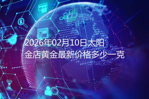 2026年02月10日太阳金店黄金最新价格多少一克