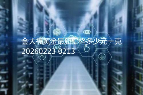 金大福黄金最新价格多少元一克20260223 0213