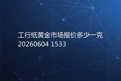 工行纸黄金市场报价多少一克20260604 1533