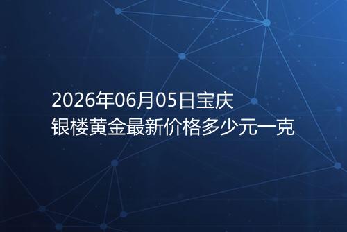 2026年06月05日宝庆银楼黄金最新价格多少元一克