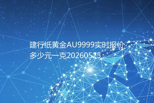 建行纸黄金AU9999实时报价多少元一克20260525 0112