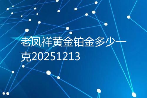 老凤祥黄金铂金多少一克20251213