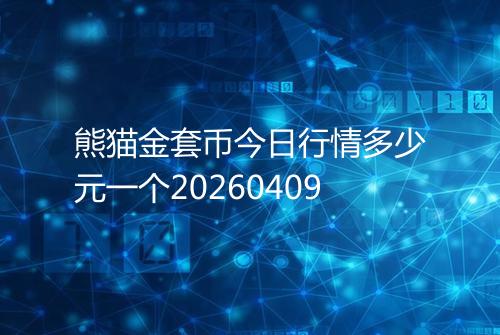 熊猫金套币今日行情多少元一个20260409