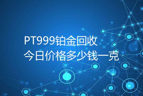 PT999铂金回收今日价格多少钱一克