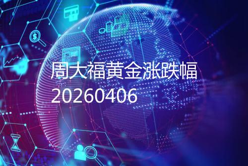 周大福黄金涨跌幅20260406