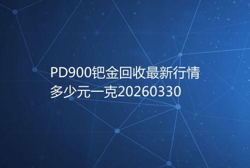 PD900钯金回收最新行情多少元一克20260330