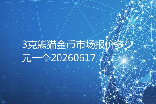 3克熊猫金币市场报价多少元一个20260617