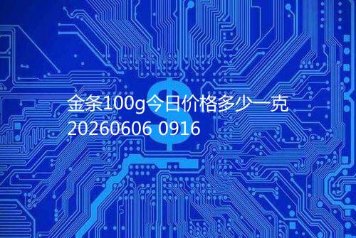 金条100g今日价格多少一克20260606 0916