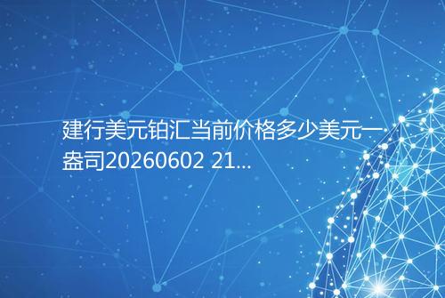 建行美元铂汇当前价格多少美元一盎司20260602 2105