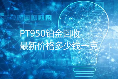 PT950铂金回收最新价格多少钱一克