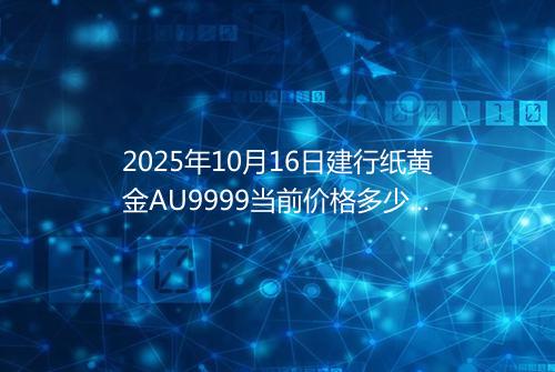 2025年10月16日建行纸黄金AU9999当前价格多少一克