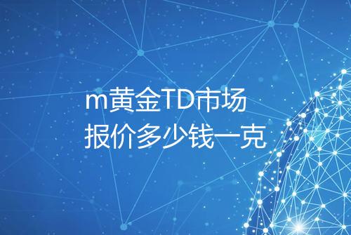 m黄金TD市场报价多少钱一克