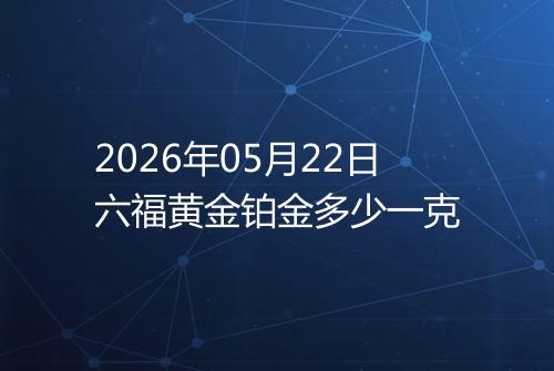 2026年05月22日六福黄金铂金多少一克