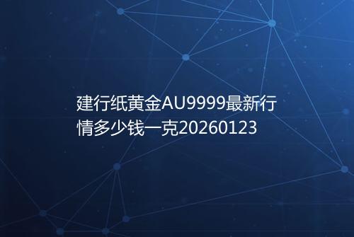 建行纸黄金AU9999最新行情多少钱一克20260123