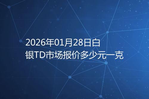 2026年01月28日白银TD市场报价多少元一克