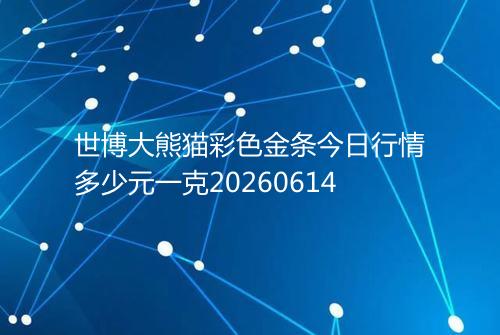 世博大熊猫彩色金条今日行情多少元一克20260614