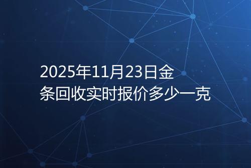 2025年11月23日金条回收实时报价多少一克