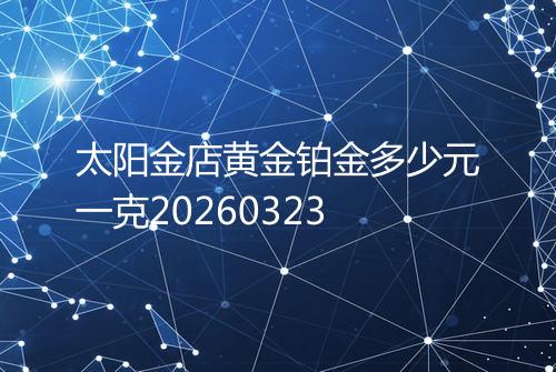 太阳金店黄金铂金多少元一克20260323