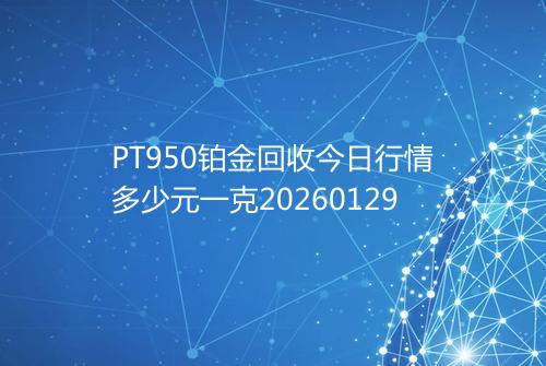 PT950铂金回收今日行情多少元一克20260129