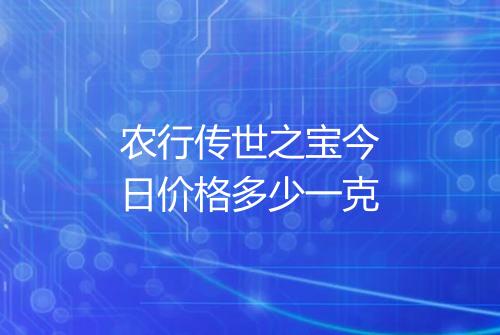 农行传世之宝今日价格多少一克