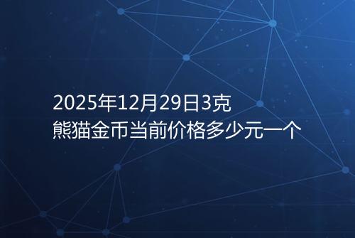 2025年12月29日3克熊猫金币当前价格多少元一个