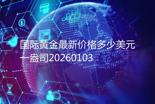 国际黄金最新价格多少美元一盎司20260103