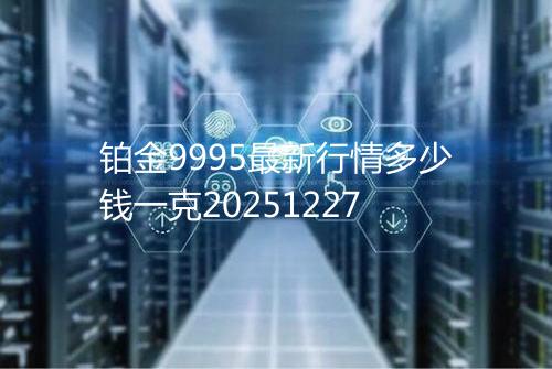 铂金9995最新行情多少钱一克20251227