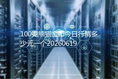 100克熊猫金币今日行情多少元一个20260619