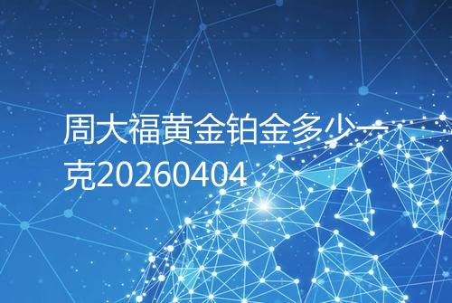 周大福黄金铂金多少一克20260404