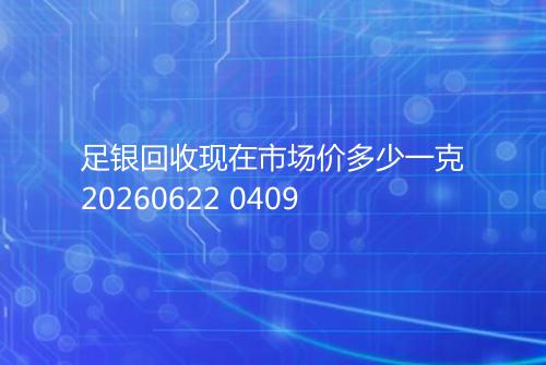 足银回收现在市场价多少一克20260622 0409