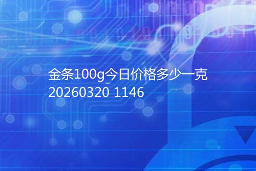 金条100g今日价格多少一克20260320 1146