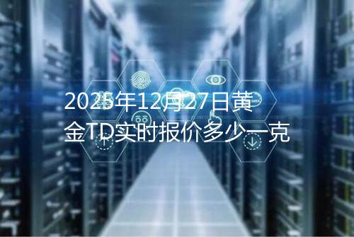 2025年12月27日黄金TD实时报价多少一克
