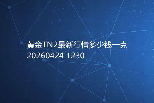 黄金TN2最新行情多少钱一克20260424 1230