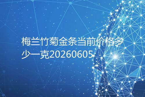梅兰竹菊金条当前价格多少一克20260605