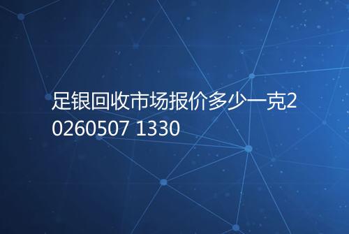 足银回收市场报价多少一克20260507 1330