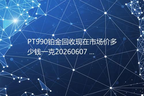 PT990铂金回收现在市场价多少钱一克20260607 1017