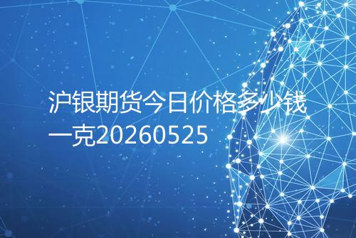 沪银期货今日价格多少钱一克20260525