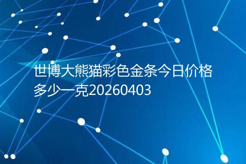 世博大熊猫彩色金条今日价格多少一克20260403