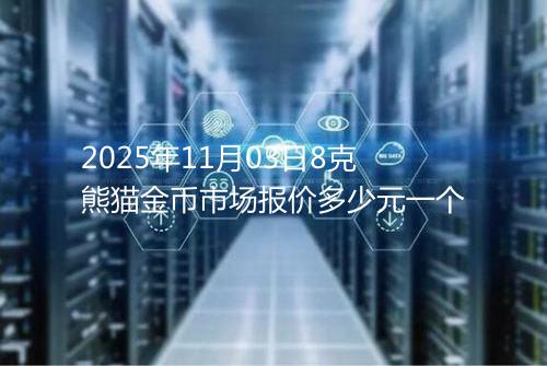 2025年11月03日8克熊猫金币市场报价多少元一个