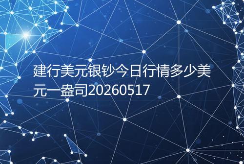 建行美元银钞今日行情多少美元一盎司20260517