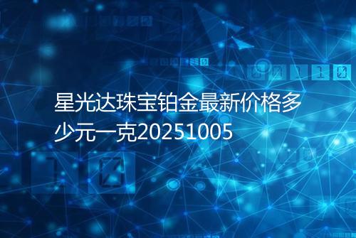 星光达珠宝铂金最新价格多少元一克20251005