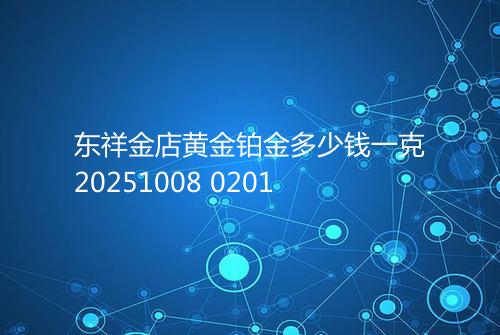东祥金店黄金铂金多少钱一克20251008 0201