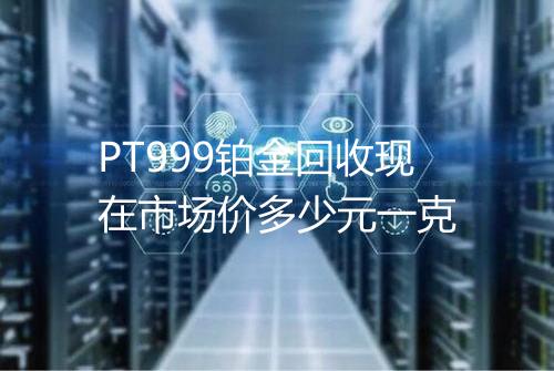 PT999铂金回收现在市场价多少元一克