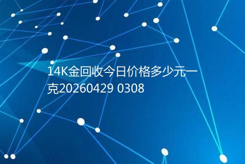 14K金回收今日价格多少元一克20260429 0308
