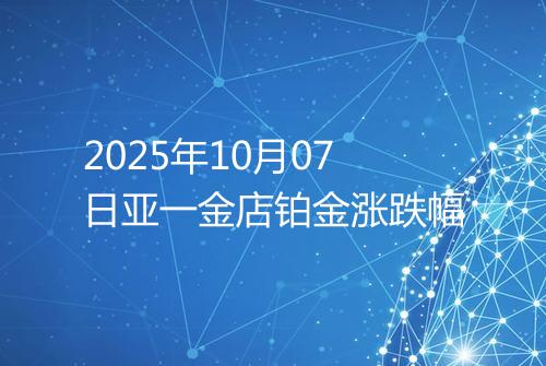 2025年10月07日亚一金店铂金涨跌幅