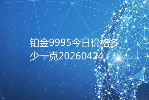铂金9995今日价格多少一克20260424