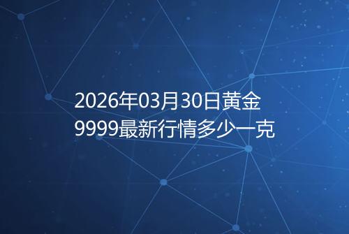 2026年03月30日黄金9999最新行情多少一克