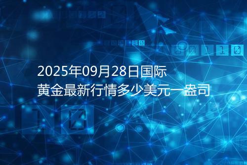 2025年09月28日国际黄金最新行情多少美元一盎司