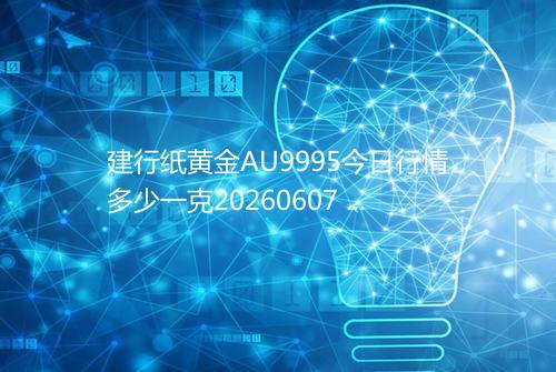 建行纸黄金AU9995今日行情多少一克20260607 0316
