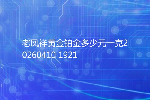老凤祥黄金铂金多少元一克20260410 1921